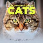 Domestication of Cats, The: The History of the Only Domesticated Felidae Species and Their Relationship with Humans, Charles River Editors