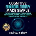 Cognitive Behavioral Therapy Made Simple The Complete Guide to Overcome Depression, Worry, Anger, Anxiety and Negative Thoughts, Krystal Zhurov