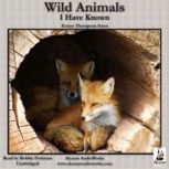 Wild Animals I Have Known Unromanticized Observations Of Animal Life In The Early Days Of Rough and Ready Rural America, Ernest Thompson Seton