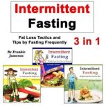 Intermittent Fasting Fat Loss Tactics and Tips by Fasting Frequently, Frankie Jameson