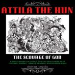 Attila The Hun: The Scourge Of God A Brief History Of Attila And The Huns Taking Over Central Europe (Todays Hungary) And Invading Rome, HISTORY FOREVER