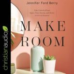 Make Room Take Control of Your Space, Time, Energy, and Money to Live on Purpose, Jennifer Ford Berry