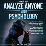 HOW TO ANALYZE ANYONE WITH PSYCHOLOGY Comprehensive Guide to Speed- Reading Human Personality Types. Learn that Your Body Talks and How Different Behaviors are Manipulated by the Subconscious Mind, LIAM ROBINSON