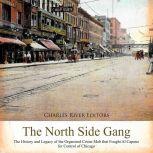 North Side Gang, The: The History and Legacy of the Organized Crime Mob that Fought Al Capone for Control of Chicago, Charles River Editors