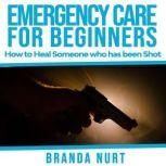 Emergency Care For Beginners How to Heal Someone who has been Shot, Branda Nurt