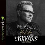 Between Heaven and the Real World My Story, Steven Curtis Chapman