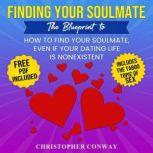 Finding Your Soulmate The Blueprint to How to Find Your Soulmate, Even if Your Dating Life is Nonexistent, Christopher Conway