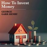How To Invest Money, George Garr Henry