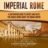 Imperial Rome: A Captivating Guide to Events and Facts You Should Know About the Roman Empire, Captivating History