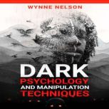 Dark Psychology and Manipulation Techniques The Ideal Guide to Understanding the Fundamentals of Manipulation and Mind Control Techniques, Using Psychology to Influence People's Behavior (2022), Wynne Nelson