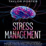 Stress Management: A Complete Guide to Retraining Your Brain to Overcome Stress and Anxiety through Th? Benefits ?f Mindfulness and Other Self-Help Techniques, Taylor Porter