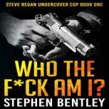Who The F*ck Am I? A Steve Regan Undercover Cop Thriller, Stephen Bentley