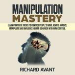 MANIPULATION MASTERY: Learn Powerful Tricks to Control People's Mind, How to Analyze, Manipulate and Influence Human Behavior with mind control