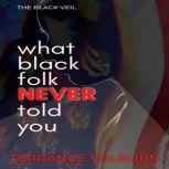 The Black Veil What Black Folk Never Told You., Terrance Wilburn