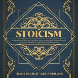 Stoicism The Complete Beginners Guide To Empower Your Mindset And Wisdom For Leadership And Self-Discipline, Using A Daily Stoic Routine To Gain Resilience, Confidence And Calmness In Modern Life, Travis Holiday