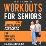 Workouts for Seniors: Simple Home Exercises for Improved Strength, Balance, and Energy, Scott Hamrick
