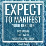 Expect to Manifest Your Best Life Activating the Law of Positive Expectation, Elena G.Rivers