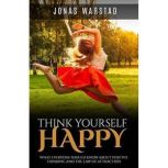 Think Yourself Happy What Everybody Should Know About Positive Thinking and the Law of Attraction, Jonas Warstad
