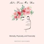 Let's Focus On You : Mentally, Physically, and Financially, Sean D Harris
