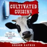 Cultivated Cuisine The Future of Lab-Grown Meat, Gordon Rayner