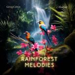 Rainforest Melodies Mindful Birdsong and Light Rain for Relaxation, Greg Cetus
