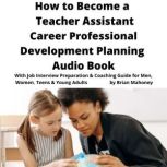 How to Become a Teacher Assistant Career Professional Development Planning Audio Book With Job Interview Preparation & Coaching Guide for Men, Women, Teens & Young Adults, Brian Mahoney