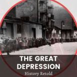 The Great Depression The Causes of the 1930s Economic Crices, and the Consequences on Society and Culture, History Retold