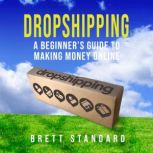 Dropshipping A Beginners Guide to Making Money Online, Brett Standard