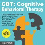 CBT: COGNITIVE BEHAVIORAL THERAPY The Ultimate Guide to Overcome Anxiety in Relationships, Depression, Phobias, Panic and other Mental Health Issues, Using CBT and Self-Discipline, Jason Brown