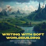 Writing with Soft Worldbuilding Write Amazing Books with the Easy Way of Worldbuilding