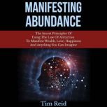 Manifesting Abundance The Secret Principles of Using the Law of Attraction to Manifest Wealth, Love, Happiness and Anything You Can Imagine, Tim Reid