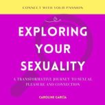 Exploring Your Sexuality A Transformative Journey to Sexual Pleasure and Connection, CAROLINE GARCIA