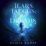 Tears, Laughs, and Dreams A Poetry Collection, Alicia Rades