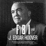 FBI and J. Edgar Hoover, The: The History and Legacy of the Federal Bureau of Investigation Under Its First Director