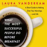 What the Most Successful People Do Before Breakfast A Short Guide to Making Over Your Mornings-and Life (Intl Ed), Laura Vanderkam