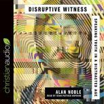 Disruptive Witness Speaking Truth in a Distracted Age, Alan Noble