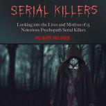Serial Killers Looking into the Lives and Motives of 15 Notorious Psychopath Serial Killers