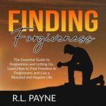 Finding Forgiveness: The Essential Guide to Forgiveness and Letting Go, Learn How to Find Freedom in Forgiveness and Live a Peaceful and Happier Life, R.L. Payne
