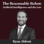 The Reasonable Robot Artificial Intelligence and the Law, Ryan Abbott