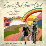 Even the Bad Times Are Good Love Sweat and Tears, Zofia Puszkarow