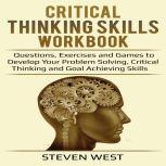 Critical Thinking Skills Workbook Questions, Exercises and Games to Develop Your Problem Solving, Critical Thinking and Goal Achieving Skills, Steven West