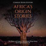 Africas Origin Stories: The History and Legacy of the Ancient African Stories that Sought to Explain Life, Charles River Editors