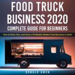Food Truck Business 2020, Complete Guide For Beginners How to Start, Run, and Grow a Profitable Mobile Food Business in 2020