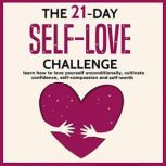 The 21-Day Self-Love Challenge Learn How to Love Yourself Unconditionally, Cultivate Confidence, Self-Compassion and Self-Worth, Sophia Taylor