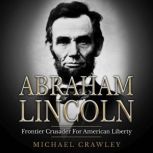 Abraham Lincoln Frontier Crusader For American Liberty, Michael Crawley