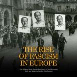 The Rise of Fascism in Europe: The History of the Fascist Takeovers in Nazi Germany, Italy, and Spain during the 20th Century, Charles River Editors