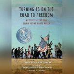 Turning 15 on the Road to Freedom My Story of the 1965 Selma Voting Rights March