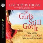 The Girl's Still Got It Take a Walk with Ruth and the God Who Rocked Her World, Liz Curtis Higgs
