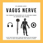 Vagus Nerve - The Complete Discovery Of It's Healing Power To Increase Well-Being A Self-Help Guide With Exercises Based On The Polyvagal Theory To Treat Inflammations, Pain Anxiety and Stress