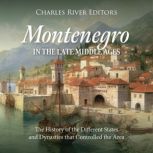Montenegro in the Late Middle Ages: The History of the Different States and Dynasties that Controlled the Area, Charles River Editors